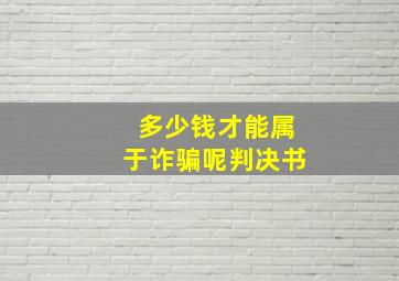 多少钱才能属于诈骗呢判决书