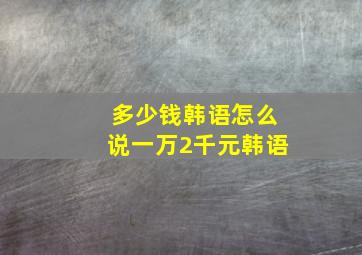 多少钱韩语怎么说一万2千元韩语