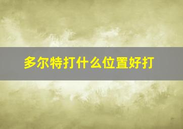 多尔特打什么位置好打