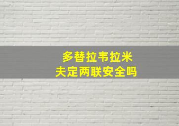 多替拉韦拉米夫定两联安全吗