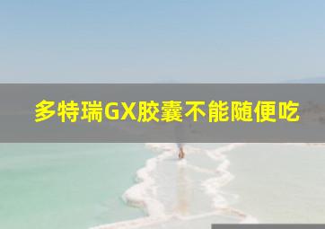 多特瑞GX胶囊不能随便吃