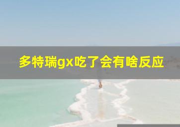 多特瑞gx吃了会有啥反应