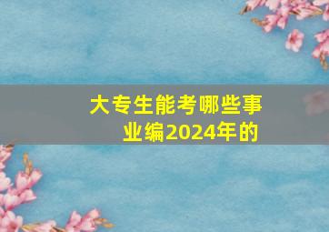 大专生能考哪些事业编2024年的