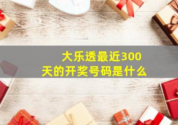 大乐透最近300天的开奖号码是什么