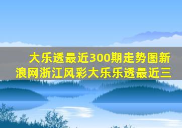 大乐透最近300期走势图新浪网浙江风彩大乐乐透最近三