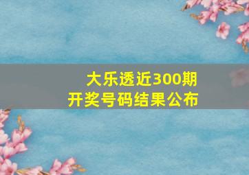 大乐透近300期开奖号码结果公布