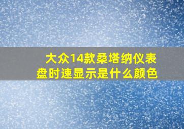 大众14款桑塔纳仪表盘时速显示是什么颜色