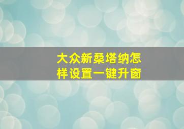 大众新桑塔纳怎样设置一键升窗