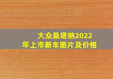 大众桑塔纳2022年上市新车图片及价格