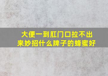 大便一到肛门口拉不出来妙招什么牌子的蜂蜜好