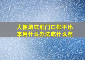 大便堵在肛门口排不出来用什么办法吃什么药