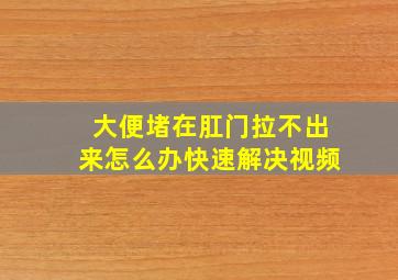 大便堵在肛门拉不出来怎么办快速解决视频