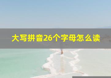 大写拼音26个字母怎么读