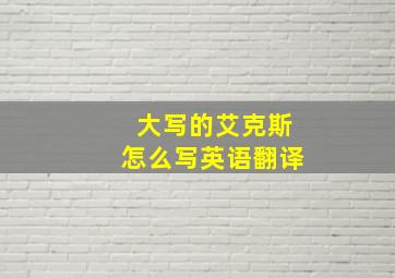 大写的艾克斯怎么写英语翻译