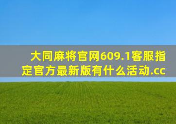 大同麻将官网609.1客服指定官方最新版有什么活动.cc