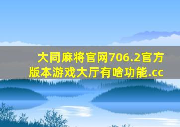 大同麻将官网706.2官方版本游戏大厅有啥功能.cc