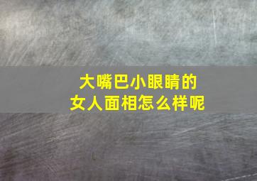 大嘴巴小眼睛的女人面相怎么样呢