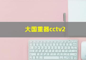 大国重器cctv2