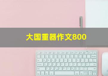 大国重器作文800