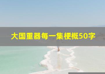 大国重器每一集梗概50字