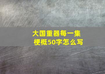 大国重器每一集梗概50字怎么写