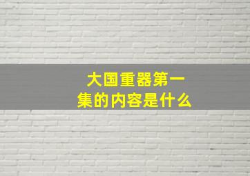 大国重器第一集的内容是什么