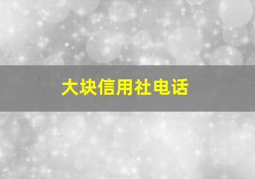 大块信用社电话