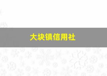 大块镇信用社