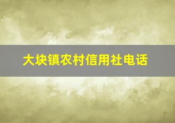 大块镇农村信用社电话