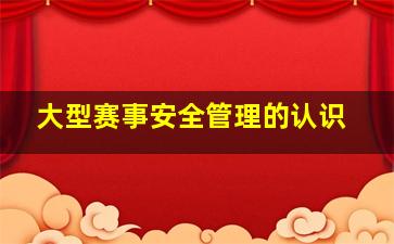 大型赛事安全管理的认识