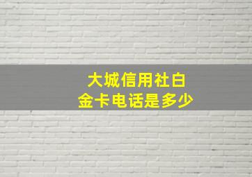 大城信用社白金卡电话是多少