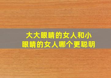 大大眼睛的女人和小眼睛的女人哪个更聪明