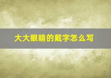 大大眼睛的戴字怎么写