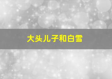 大头儿子和白雪