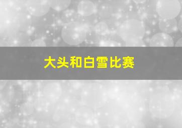 大头和白雪比赛