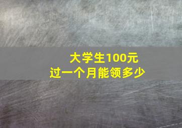 大学生100元过一个月能领多少