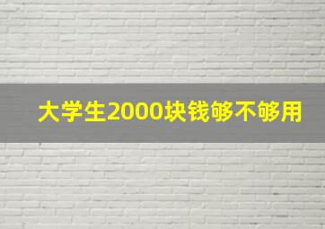 大学生2000块钱够不够用