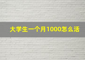 大学生一个月1000怎么活