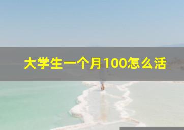 大学生一个月100怎么活