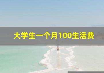 大学生一个月100生活费