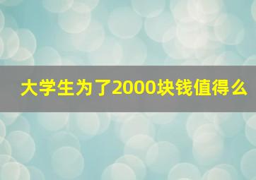 大学生为了2000块钱值得么