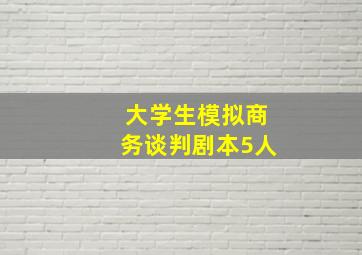 大学生模拟商务谈判剧本5人