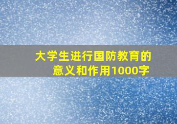 大学生进行国防教育的意义和作用1000字