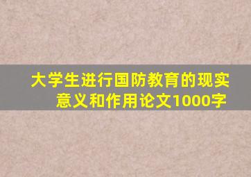 大学生进行国防教育的现实意义和作用论文1000字