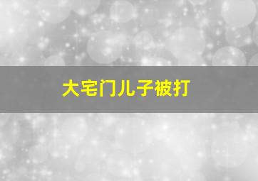 大宅门儿子被打