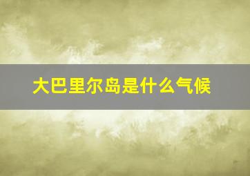 大巴里尔岛是什么气候