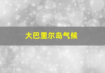 大巴里尔岛气候