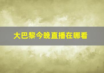 大巴黎今晚直播在哪看