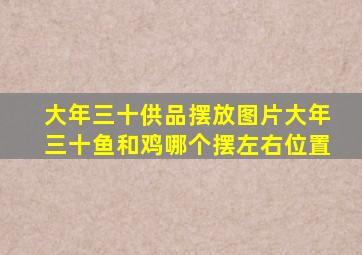 大年三十供品摆放图片大年三十鱼和鸡哪个摆左右位置