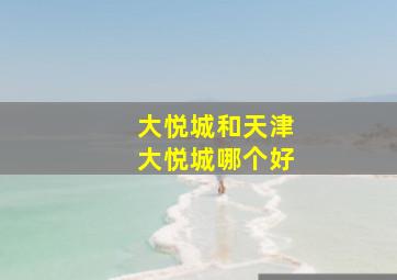 大悦城和天津大悦城哪个好